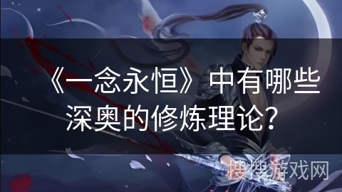 《一念永恒》中有哪些深奥的修炼理论？