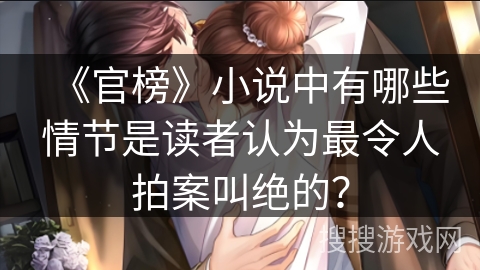 《官榜》小说中有哪些情节是读者认为最令人拍案叫绝的? 《官榜》小说中有哪些情节是读者认为最令人拍案叫绝的?