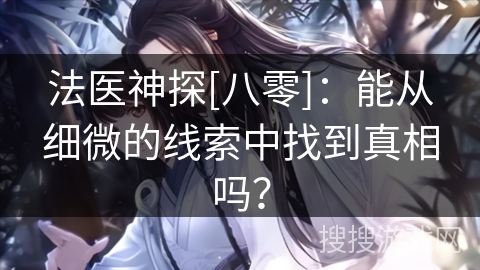 法医神探[八零]：能从细微的线索中找到真相吗？