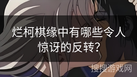 烂柯棋缘中有哪些令人惊讶的反转？