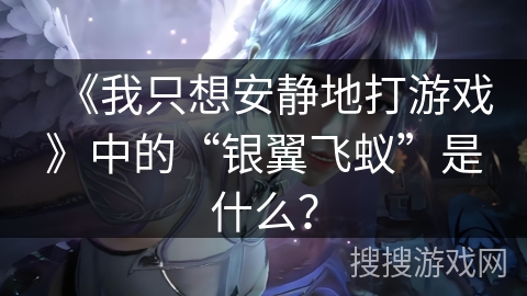 《我只想安静地打游戏》中的“银翼飞蚁”是什么？