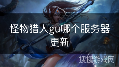 怪物猎人gu哪个服务器更新