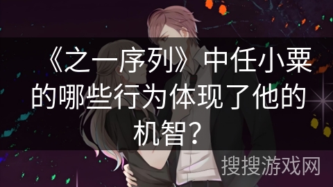 《之一序列》中任小粟的哪些行为体现了他的机智？