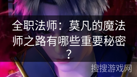 全职法师：莫凡的魔法师之路有哪些重要秘密？