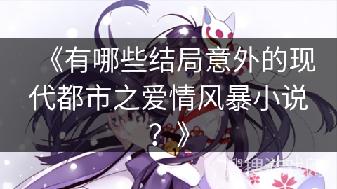 《有哪些结局意外的现代都市之爱情风暴小说？》