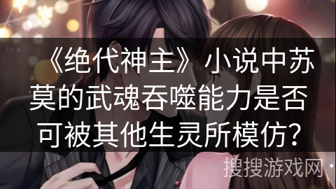 《绝代神主》小说中苏莫的武魂吞噬能力是否可被其他生灵所模仿？