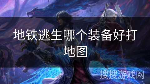 地铁逃生哪个装备好打地图