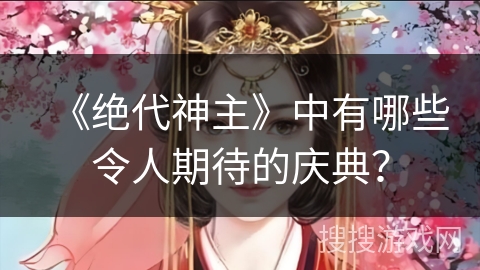 《绝代神主》中有哪些令人期待的庆典？