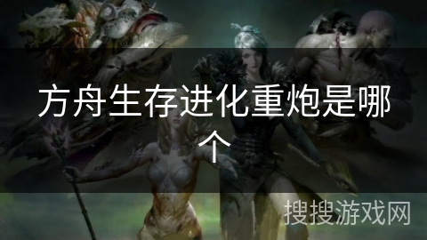 方舟生存进化重炮是哪个