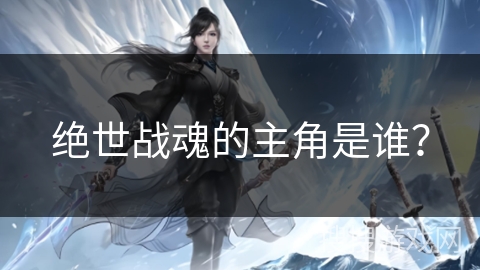绝世战魂的主角是谁？