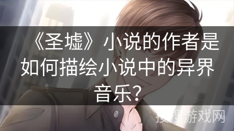 《圣墟》小说的作者是如何描绘小说中的异界音乐？