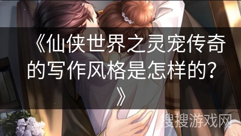 《仙侠世界之灵宠传奇的写作风格是怎样的？》