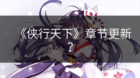 《侠行天下》章节更新？