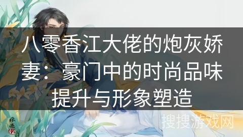 八零香江大佬的炮灰娇妻：豪门中的时尚品味提升与形象塑造