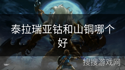 泰拉瑞亚钴和山铜哪个好