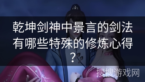 乾坤剑神中景言的剑法有哪些特殊的修炼心得？