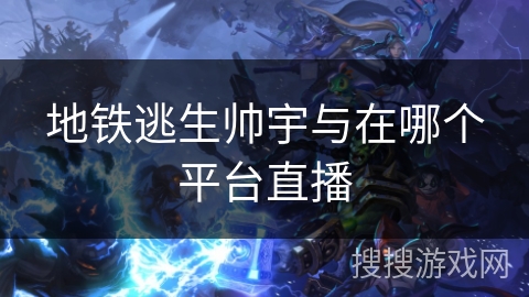 地铁逃生帅宇与在哪个平台直播