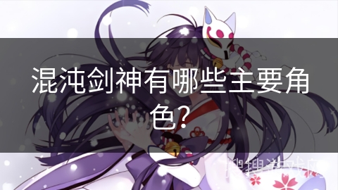 混沌剑神有哪些主要角色？