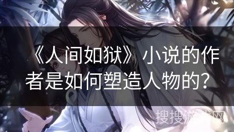 《人间如狱》小说的作者是如何塑造人物的？