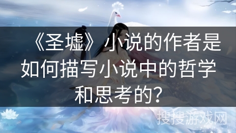 《圣墟》小说的作者是如何描写小说中的哲学和思考的？