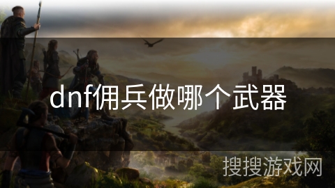 dnf佣兵做哪个武器