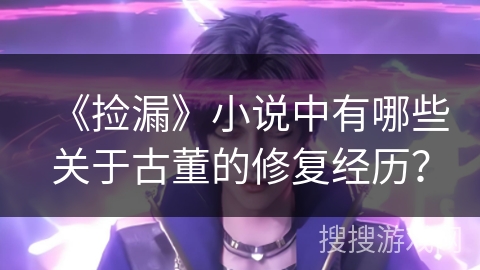 《捡漏》小说中有哪些关于古董的修复经历？