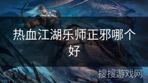 热血江湖乐师正邪哪个好