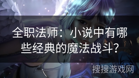 全职法师：小说中有哪些经典的魔法战斗？