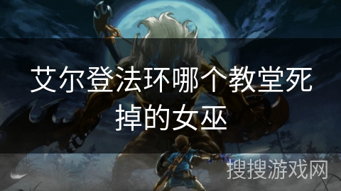 艾尔登法环哪个教堂死掉的女巫