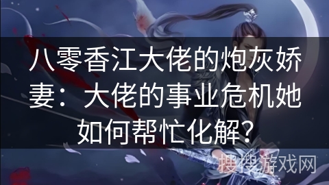 八零香江大佬的炮灰娇妻：大佬的事业危机她如何帮忙化解？