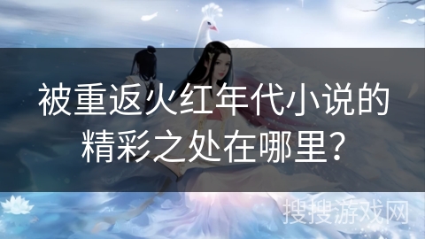 被重返火红年代小说的精彩之处在哪里？