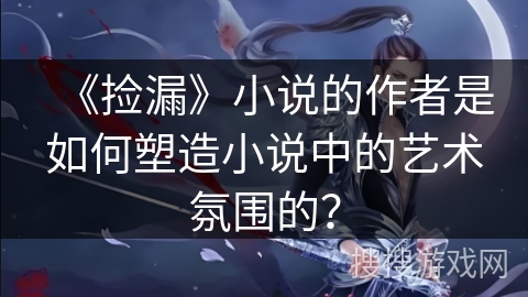 《捡漏》小说的作者是如何塑造小说中的艺术氛围的？