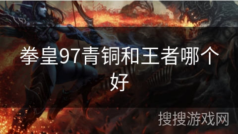 拳皇97青铜和王者哪个好