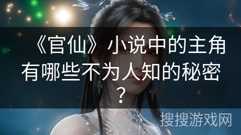 《官仙》小说中的主角有哪些不为人知的秘密？
