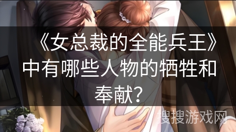 《女总裁的全能兵王》中有哪些人物的牺牲和奉献？