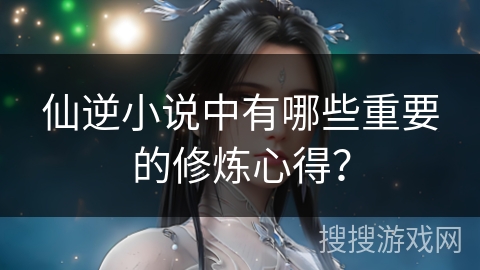 仙逆小说中有哪些重要的修炼心得？