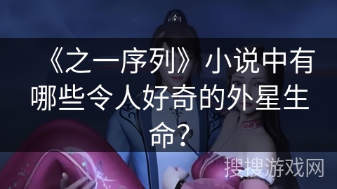 《之一序列》小说中有哪些令人好奇的外星生命？