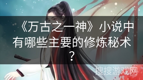 《万古之一神》小说中有哪些主要的修炼秘术？