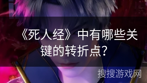 《死人经》中有哪些关键的转折点？