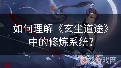 如何理解《玄尘道途》中的修炼系统? 如何理解《玄尘道途》中的修炼系统?