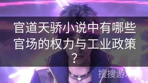 官道天骄小说中有哪些官场的权力与工业政策？