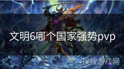 文明6哪个国家强势pvp