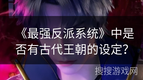 《最强反派系统》中是否有古代王朝的设定？