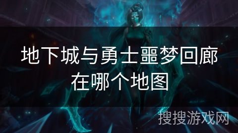 地下城与勇士噩梦回廊在哪个地图 地下城与勇士噩梦回廊在哪个地图