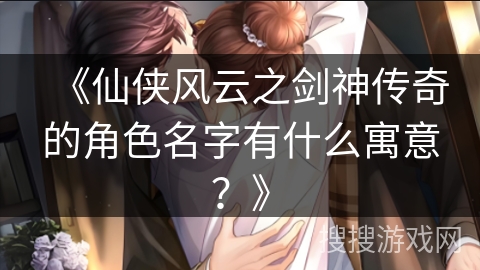 《仙侠风云之剑神传奇的角色名字有什么寓意？》