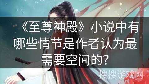 《至尊神殿》小说中有哪些情节是作者认为最需要空间的？