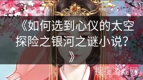 《如何选到心仪的太空探险之银河之谜小说？》
