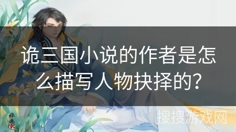 诡三国小说的作者是怎么描写人物抉择的？