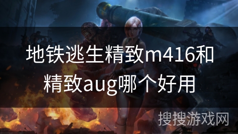 地铁逃生精致m416和精致aug哪个好用