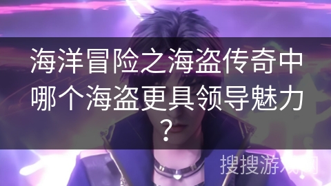 海洋冒险之海盗传奇中哪个海盗更具领导魅力？
